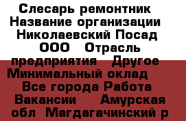 Слесарь-ремонтник › Название организации ­ Николаевский Посад, ООО › Отрасль предприятия ­ Другое › Минимальный оклад ­ 1 - Все города Работа » Вакансии   . Амурская обл.,Магдагачинский р-н